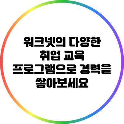 워크넷의 다양한 취업 교육 프로그램으로 경력을 쌓아보세요