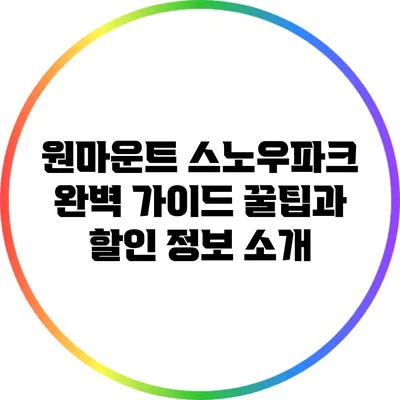 원마운트 스노우파크 완벽 가이드: 꿀팁과 할인 정보 소개