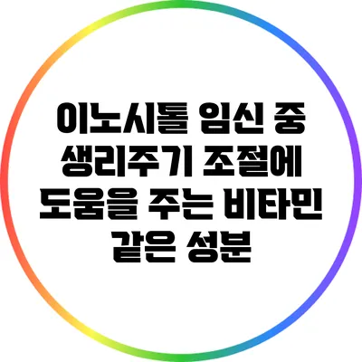 이노시톨: 임신 중 생리주기 조절에 도움을 주는 비타민 같은 성분