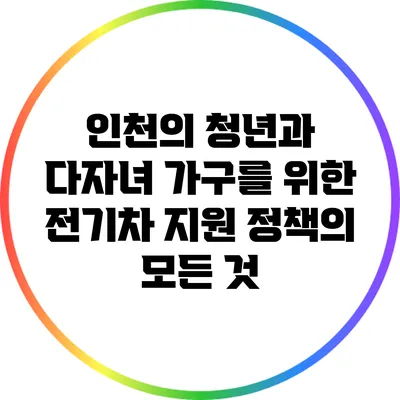 인천의 청년과 다자녀 가구를 위한 전기차 지원 정책의 모든 것