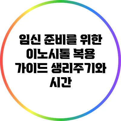 임신 준비를 위한 이노시톨 복용 가이드: 생리주기와 시간