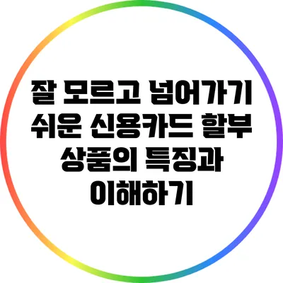 잘 모르고 넘어가기 쉬운 신용카드 할부 상품의 특징과 이해하기
