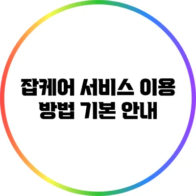 잡케어 서비스 이용 방법: 기본 안내