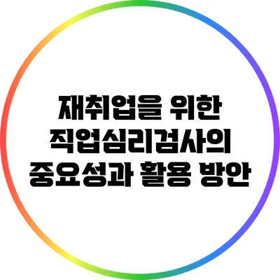 재취업을 위한 직업심리검사의 중요성과 활용 방안