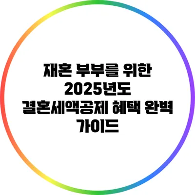재혼 부부를 위한 2025년도 결혼세액공제 혜택 완벽 가이드
