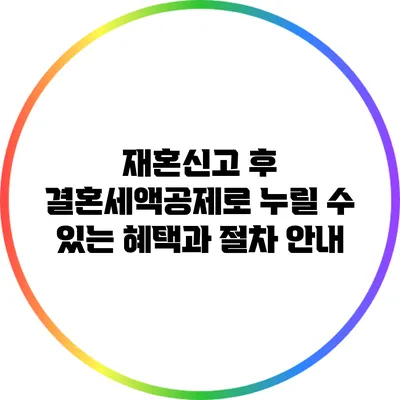재혼신고 후 결혼세액공제로 누릴 수 있는 혜택과 절차 안내