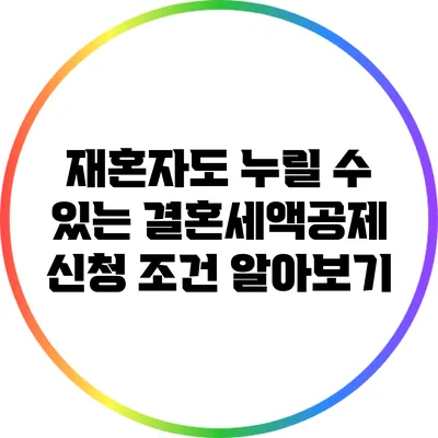 재혼자도 누릴 수 있는 결혼세액공제 신청 조건 알아보기