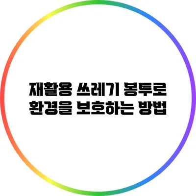 재활용 쓰레기 봉투로 환경을 보호하는 방법