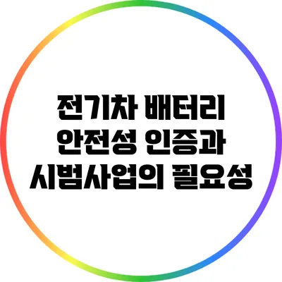 전기차 배터리 안전성 인증과 시범사업의 필요성
