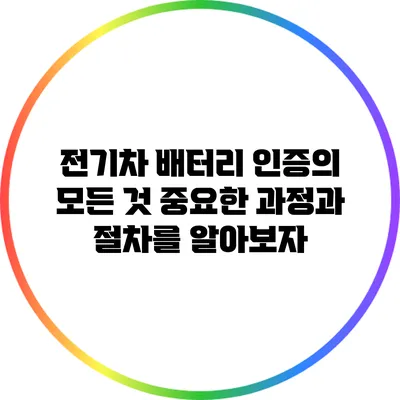 전기차 배터리 인증의 모든 것: 중요한 과정과 절차를 알아보자