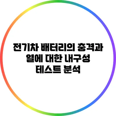 전기차 배터리의 충격과 열에 대한 내구성 테스트 분석