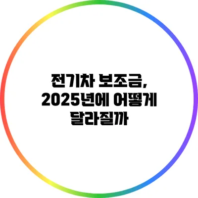 전기차 보조금, 2025년에 어떻게 달라질까?