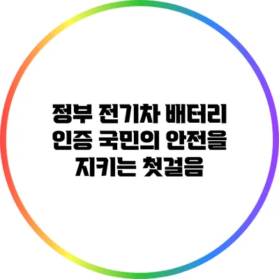 정부 전기차 배터리 인증: 국민의 안전을 지키는 첫걸음