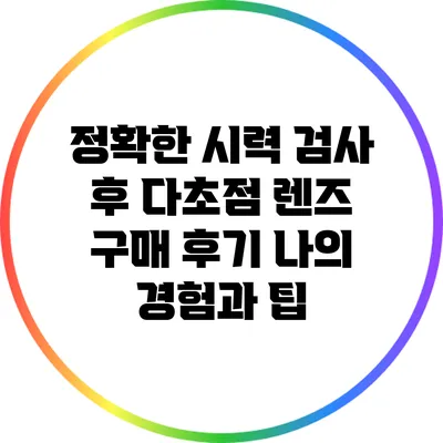 정확한 시력 검사 후 다초점 렌즈 구매 후기: 나의 경험과 팁