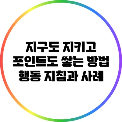 지구도 지키고 포인트도 쌓는 방법: 행동 지침과 사례