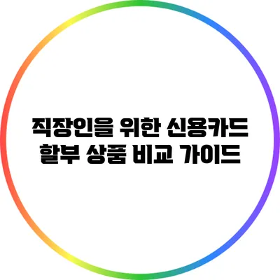 직장인을 위한 신용카드 할부 상품 비교 가이드