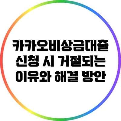 카카오비상금대출 신청 시 거절되는 이유와 해결 방안