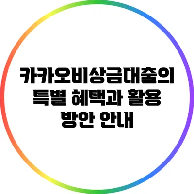카카오비상금대출의 특별 혜택과 활용 방안 안내