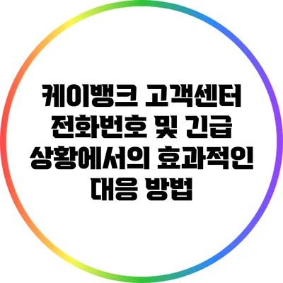 케이뱅크 고객센터 전화번호 및 긴급 상황에서의 효과적인 대응 방법
