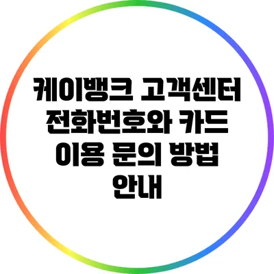 케이뱅크 고객센터 전화번호와 카드 이용 문의 방법 안내