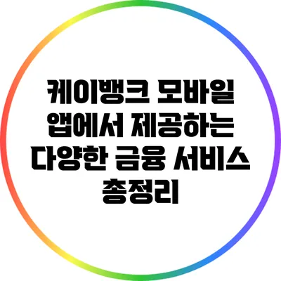 케이뱅크 모바일 앱에서 제공하는 다양한 금융 서비스 총정리