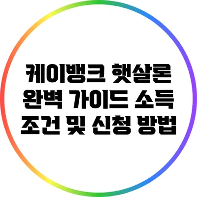 케이뱅크 햇살론 완벽 가이드: 소득 조건 및 신청 방법