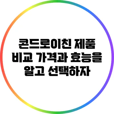 콘드로이친 제품 비교: 가격과 효능을 알고 선택하자