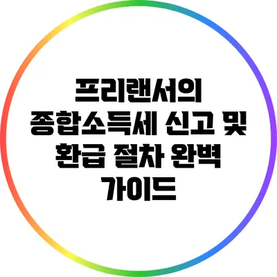 프리랜서의 종합소득세 신고 및 환급 절차 완벽 가이드