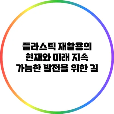 플라스틱 재활용의 현재와 미래: 지속 가능한 발전을 위한 길
