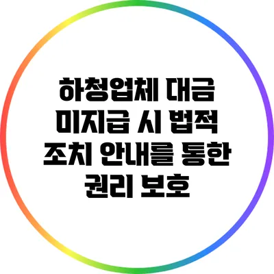 하청업체 대금 미지급 시 법적 조치 안내를 통한 권리 보호