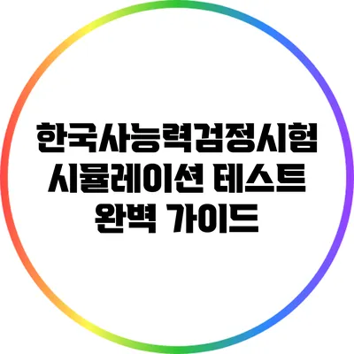 한국사능력검정시험 시뮬레이션 테스트 완벽 가이드