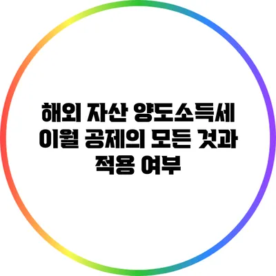 해외 자산 양도소득세 이월 공제의 모든 것과 적용 여부