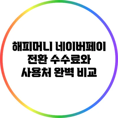 해피머니 네이버페이 전환: 수수료와 사용처 완벽 비교