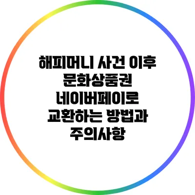해피머니 사건 이후 문화상품권 네이버페이로 교환하는 방법과 주의사항
