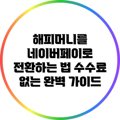 해피머니를 네이버페이로 전환하는 법: 수수료 없는 완벽 가이드