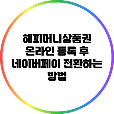 해피머니상품권 온라인 등록 후 네이버페이 전환하는 방법