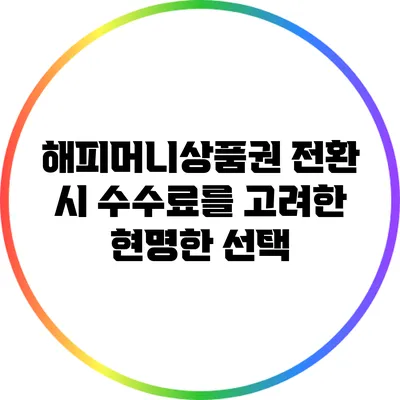해피머니상품권 전환 시 수수료를 고려한 현명한 선택
