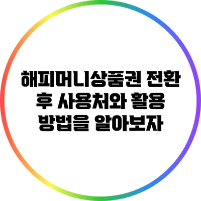 해피머니상품권 전환 후 사용처와 활용 방법을 알아보자