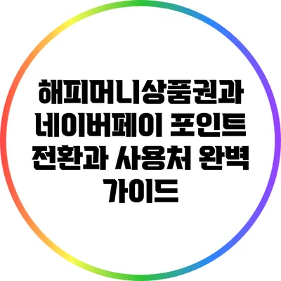 해피머니상품권과 네이버페이: 포인트 전환과 사용처 완벽 가이드