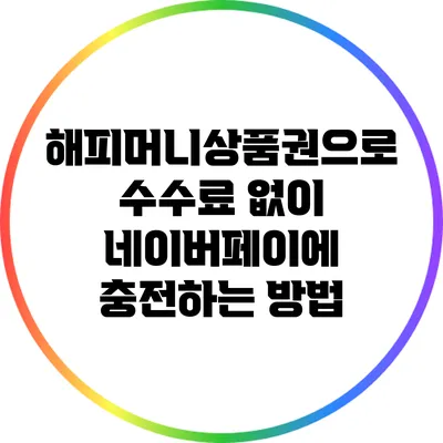 해피머니상품권으로 수수료 없이 네이버페이에 충전하는 방법