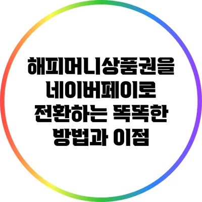 해피머니상품권을 네이버페이로 전환하는 똑똑한 방법과 이점