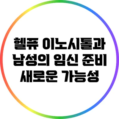 헬퓨 이노시톨과 남성의 임신 준비: 새로운 가능성