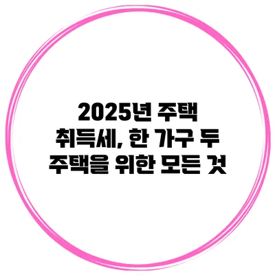 2025년 주택 취득세, 한 가구 두 주택을 위한 모든 것