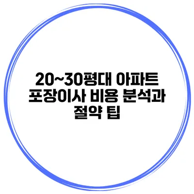 20~30평대 아파트 포장이사 비용 분석과 절약 팁