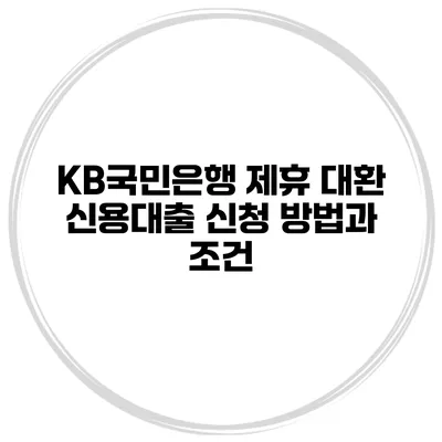 KB국민은행 제휴 대환 신용대출 신청 방법과 조건