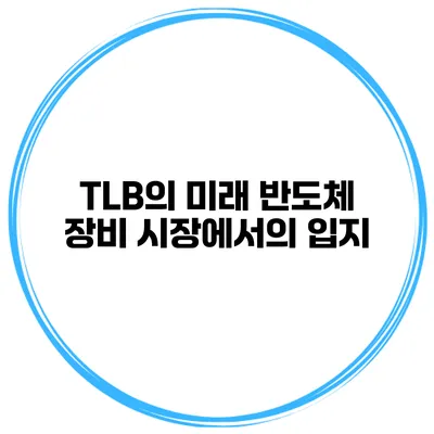 TLB의 미래 반도체 장비 시장에서의 입지