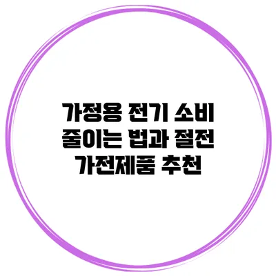 가정용 전기 소비 줄이는 법과 절전 가전제품 추천