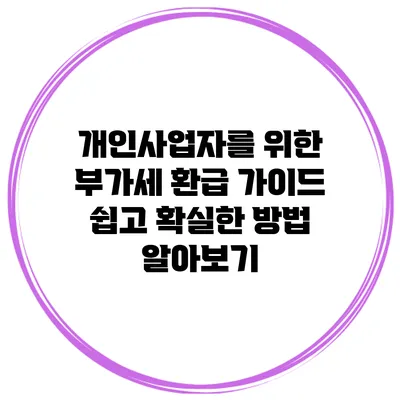 개인사업자를 위한 부가세 환급 가이드: 쉽고 확실한 방법 알아보기