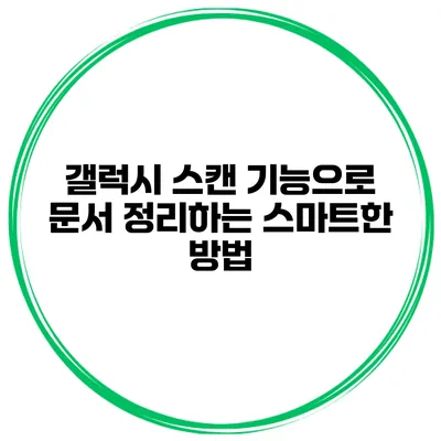 갤럭시 스캔 기능으로 문서 정리하는 스마트한 방법