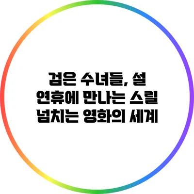 검은 수녀들, 설 연휴에 만나는 스릴 넘치는 영화의 세계